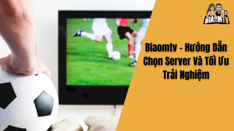 Biaomtv - Hướng Dẫn Chọn Server Và Tối Ưu Trải Nghiệm