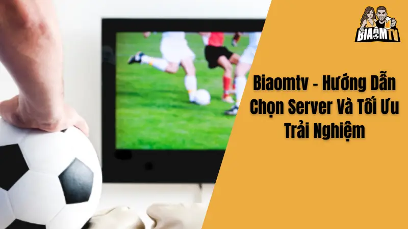 Biaomtv - Hướng Dẫn Chọn Server Và Tối Ưu Trải Nghiệm